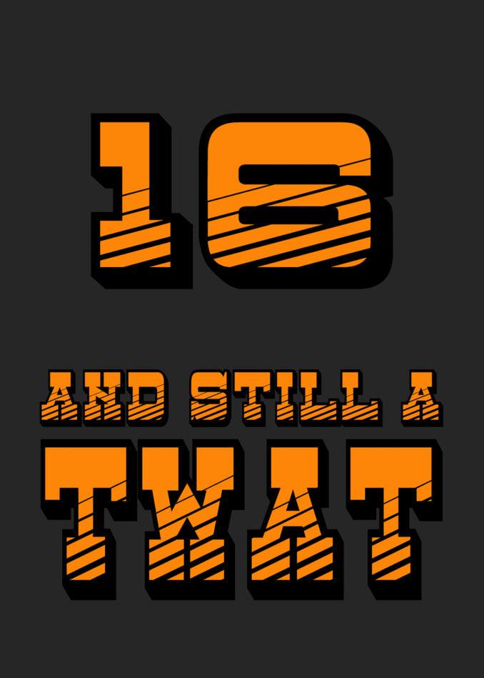 Funny and insulting 16 - Still A Twat birthday card for a 16-year-old from Twisted Gifts.