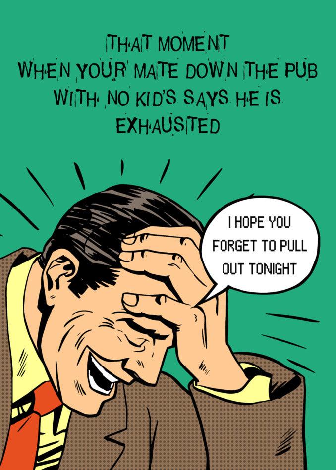 That moment when your mate tells you he's in the Twisted Gifts Exhausted Funny Father's Day Card.