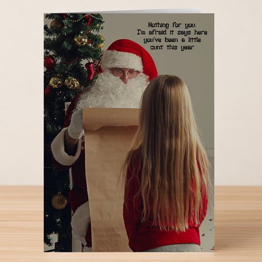A child stands before Santa, who reads a long list and says, "Nothing for you. I’m afraid it says here you’ve been a little c*** this year.” The Nothing Rude Christmas Card by Twisted Gifts—add funny, festive style to your holiday greetings!.