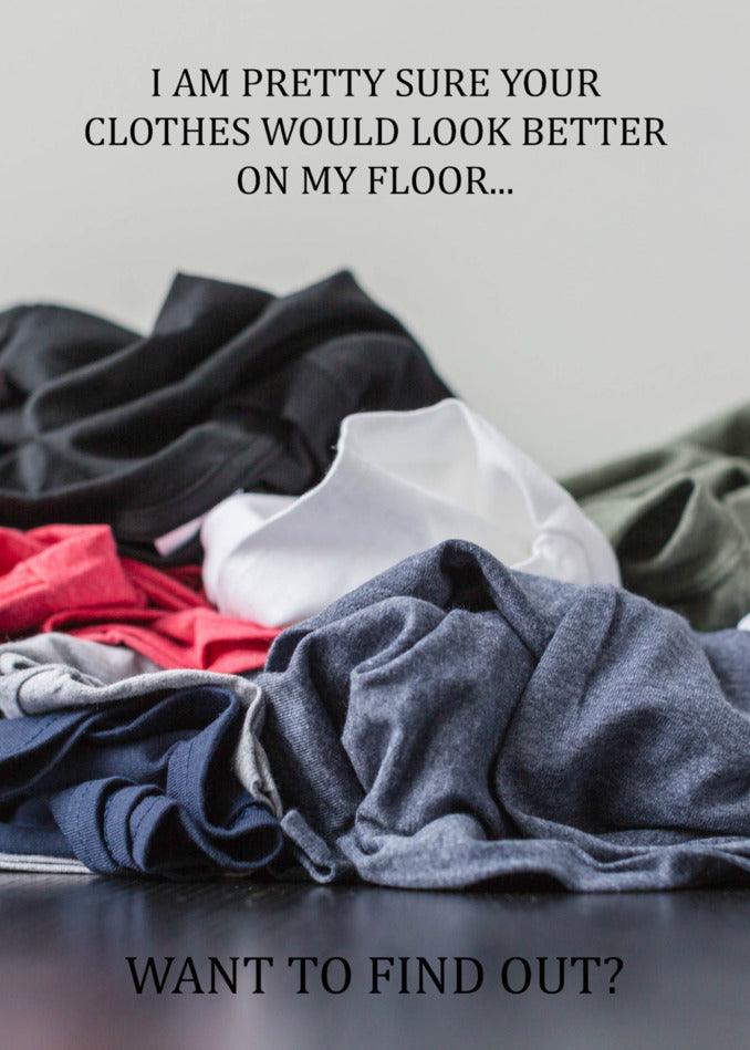 A Better On My Floor Rude Valentine's Card from Twisted Gifts with the text, "I am pretty sure your clothes look better on my floors" for your loved one.