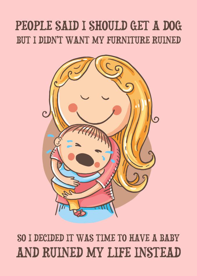 People said I should get a dog, I don't want my furniture ruined, so I decided it was time for a Twisted Gifts Get A Dog Funny Greeting Card.