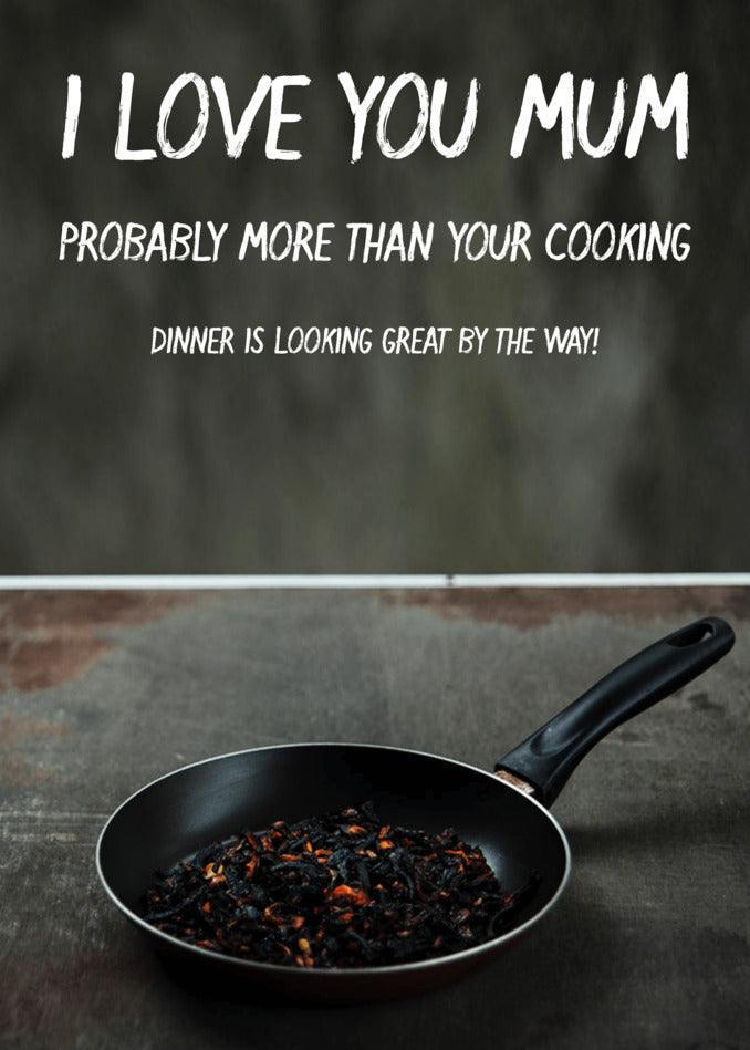 Twisted Gifts presents the Great Cooking Insulting Mother's Day Card to express my overflowing love for you, Mum.
