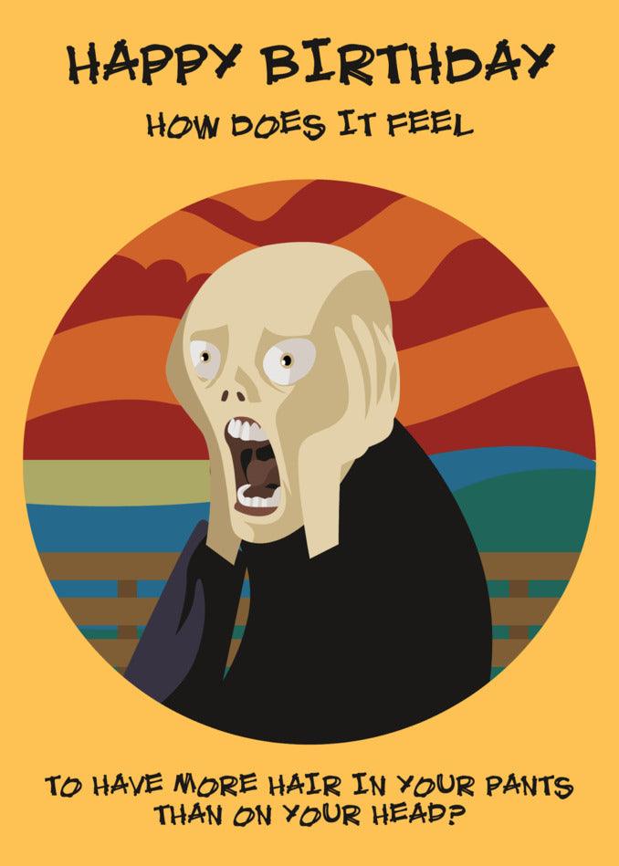 Happy birthday! As a follically challenged individual, have you ever stopped to consider the irony of having more hair in your pants than on your head? This hilarious twist on a birthday card, the "How Does It Feel Funny Birthday Card" by Twisted Gifts, will