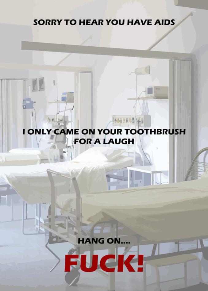 Sorry to hear you have aids only came on your toothbrush. We apologize for the dark situation and find it quite funny, in a twisted way. Can we offer you the Just A Laugh Rude Sorry Card from Twisted Gifts instead?