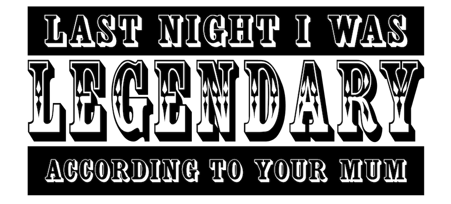 Last night I was wearing the Legendary T-Shirt from Twisted Gifts, according to your mum.