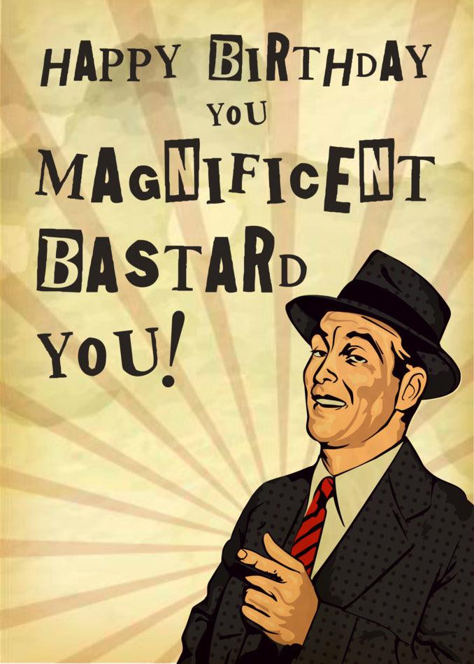 Happy birthday you magnificent bastard! Enjoy this Magnificent Funny Birthday Card from Twisted Gifts.