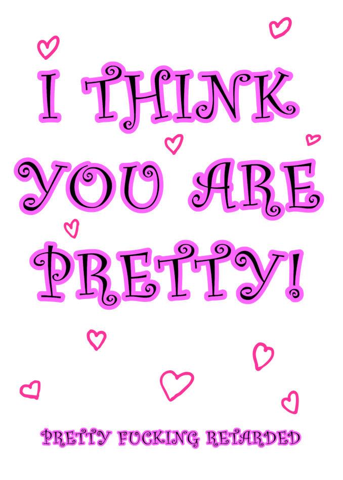I think you are pretty Retard Insulting Valentine's Card and reminded from Twisted Gifts.