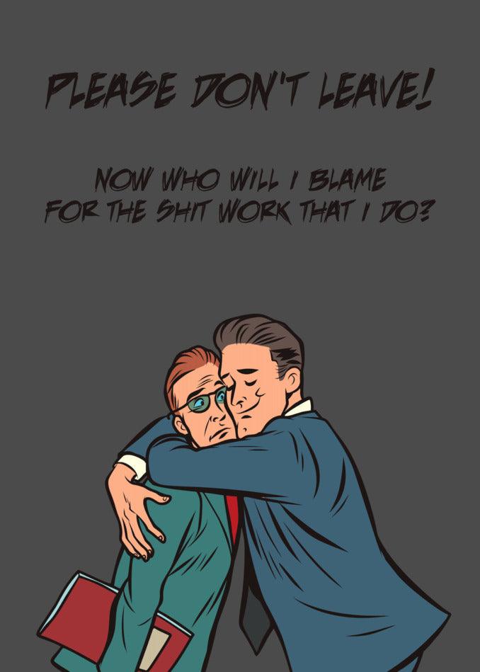 Please don't leave now who will blame me for the hard work I do and give me Twisted Gifts's Shit Work Funny Farewell Card.