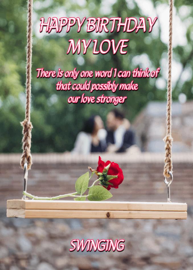 Happy birthday my love, you deserve a Twisted Gifts Swinging Funny Birthday Card celebration!