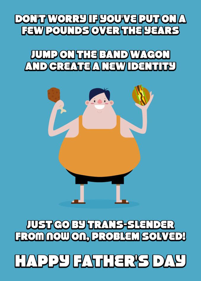 Illustration of a smiling, overweight man holding a drumstick and a burger with text overlay: "Don't worry if you've put on a few pounds over the years. Jump on the bandwagon and create a new identity. Just go by Trans-Slender from now on. Problem solved! Happy Father's Day." A humorous design for Twisted Gifts' unique Trans Slender Funny Father's Day Card.