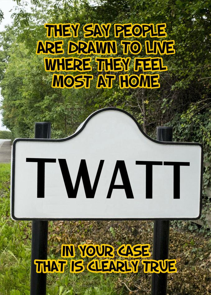 A sign that says "Twatt Funny Greeting Card" Twisted Gifts people draw to live where they feel most at home.