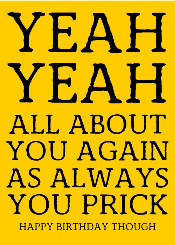 A funny and insulting Twisted Gifts Yeah Yeah Insulting Birthday Card that says yeah yeah all about you again.