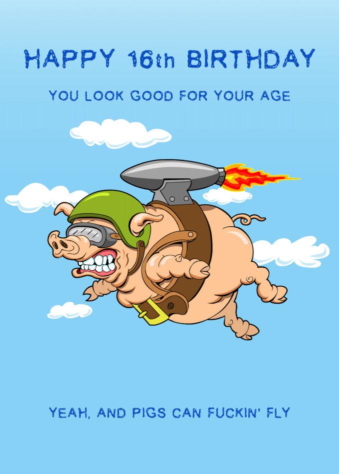 Twisted Gifts presents the 16 - Pigs Can Fly 16 Funny Birthday Card for your Happy 16th Birthday - because you look good for your age...yet pigs can't fly!