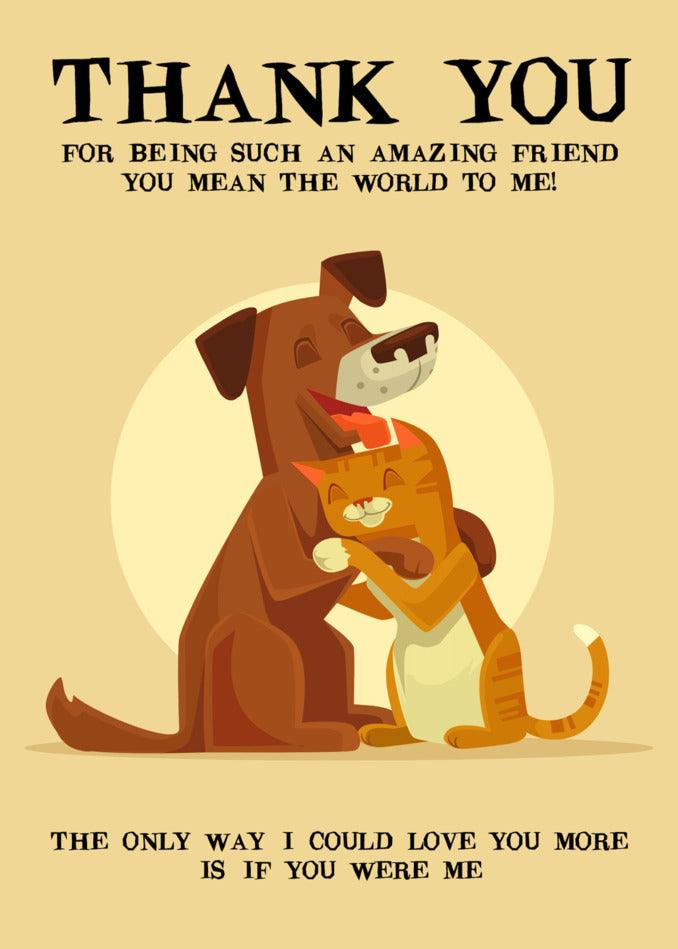 A Twisted Gifts Amazing Friend Funny Thank You Card featuring a cat and dog hugging each other to show love for an amazing friend.