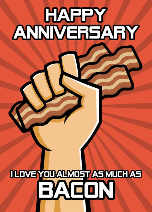 Twisted Gifts' Bacon Funny Anniversary Card: Celebrating our special day, I just wanted to remind you how much I love you...almost as much as bacon! Happy anniversary!
