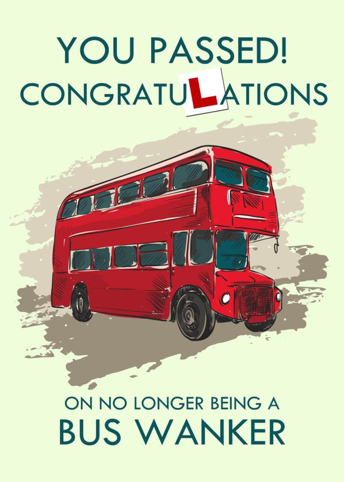 Funny Bus Wanker Insulting Congratulations Card for passing your driving test and no longer being a bus wanker, brought to you by Twisted Gifts.