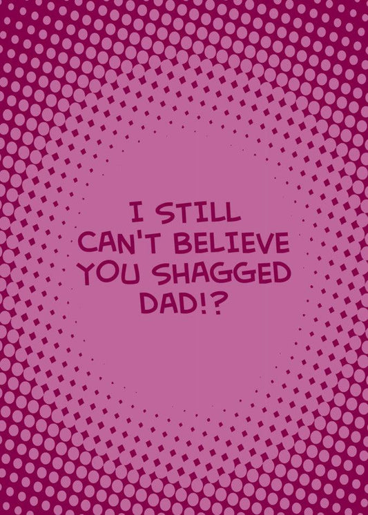 I still can't believe you shagged dad, Twisted Gifts Can't Believe Funny Mother's Day Card.
