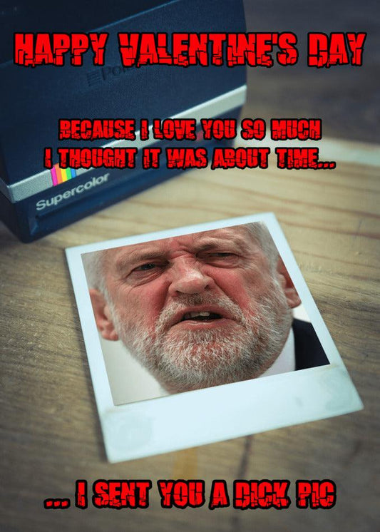 Happy Valentine's Day because you love so much, I thought it was time to send a Twisted Gifts Dick Pic Corbyn Rude Valentine's Card.