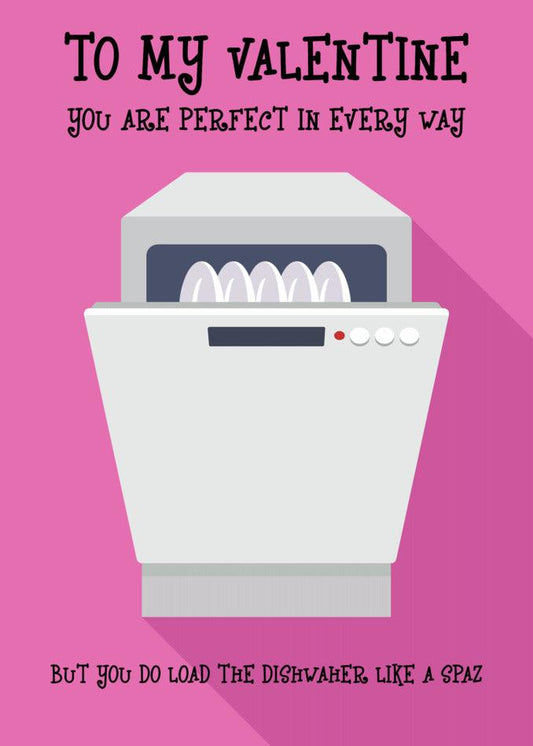 To my valentine, I appreciate you being perfect in every way but sometimes it's a bit twisted when you load the Dishwasher Spaz Insulting Valentine's Card. Happy Valentine's Day!