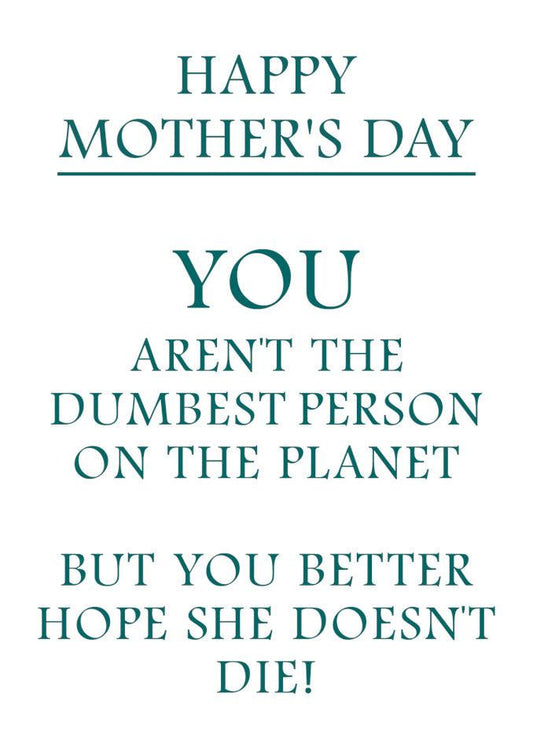 Happy Mother's Day, you are the Twisted Gifts Dumb Insulting Mother's Day Card on the planet but she doesn't die.