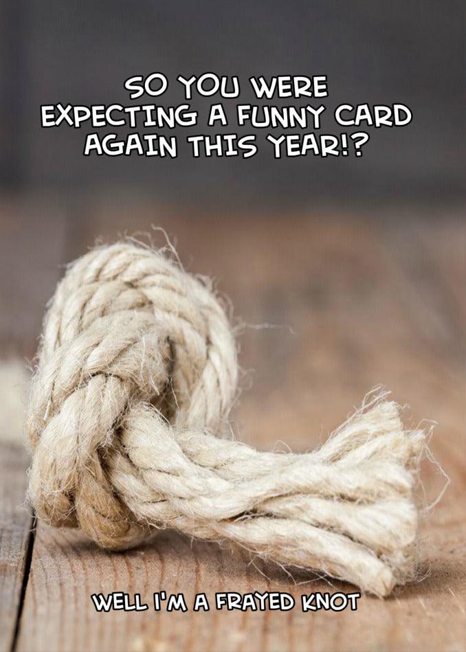 So you were expecting a Twisted Gifts Frayed Knot Funny Greeting Card again this year? I'll be praying frayed knot.