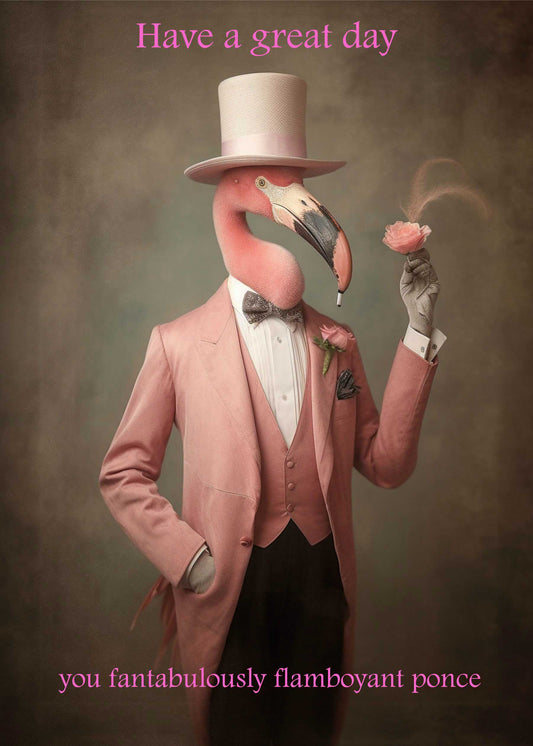 A flamingo wearing a pink suit and top hat, holding a pink flower, with text above saying "Have a great day" and below saying "you fantabulously flamboyant ponce." Perfect for a Flamboyant Funny Fathers Day Card from Twisted Gifts!