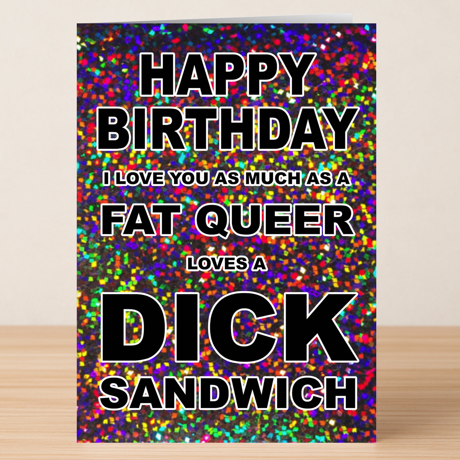 The Fat Queer Rude Birthday Card by Twisted Gifts features bold, colorful, glittery design and reads: “Happy Birthday. I love you as much as a fat queer loves a dick sandwich”—perfect for anyone who wants a unique, unapologetic card.