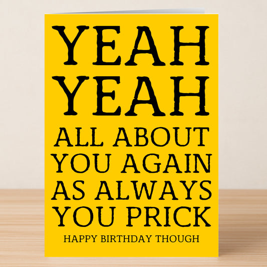 The Yeah Yeah Insulting Birthday Card by Twisted Gifts is a yellow, witty birthday card with bold black text: "YEAH YEAH ALL ABOUT YOU AGAIN AS ALWAYS YOU PRICK. HAPPY BIRTHDAY THOUGH." Perfect for those who love cheeky humor.