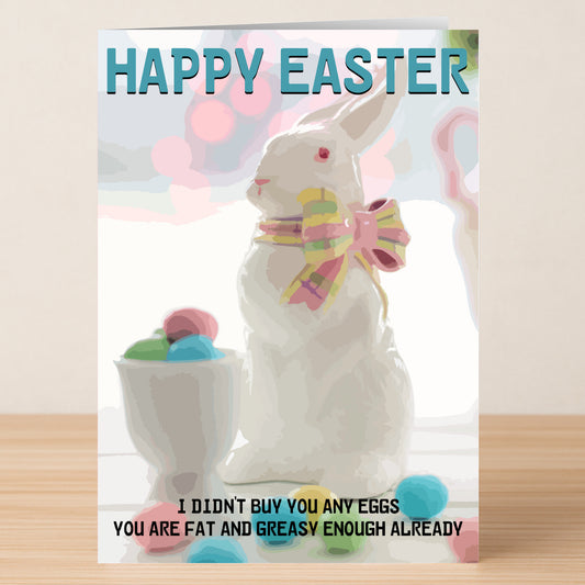 Send holiday cheer with the Twisted Gifts Fat Enough Funny Easter Card! Features a white chocolate bunny, pastel bow, colorful eggs, and the message: "HAPPY EASTER" and "I didn't buy you any eggs, you are fat and greasy enough already.
