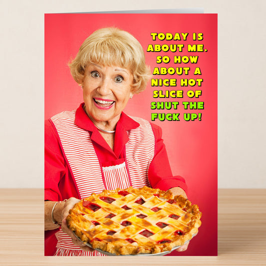 An older woman in a red apron smiles holding a pie; bold text says, “Today is about me. So how about a nice hot slice of shut the fuck up!”—the Hot Slice Funny Mother's Day Card by Twisted Gifts, perfect for sassy, humorous moms.