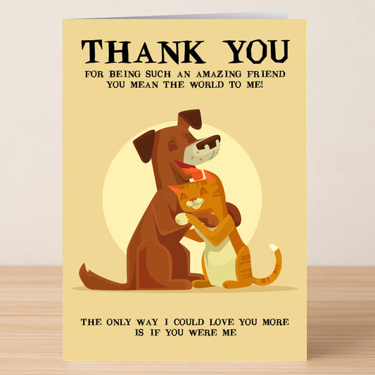The Amazing Friend Funny Thank You Card by Twisted Gifts features a dog hugging a cat and the message: "Thank you for being such an amazing friend...The only way I could love you more is if you were me." Perfect for showing appreciation!.