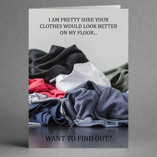 A stack of clothes on a floor with the text: "I am pretty sure your clothes would look better on my floor... Want to find out?" Perfect for a cheeky Valentine's card from Twisted Gifts, introducing the Better On My Floor Rude Valentine's Card!