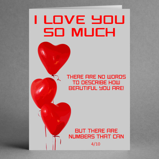 Celebrate Valentine's Day with the "No Words Insulting Valentine's Card" by Twisted Gifts, featuring three red heart-shaped balloons and the playful message, "I LOVE YOU SO MUCH" along with "There are no words to describe how beautiful you are! But there are numbers that can—4/10." This unique card offers a fun twist to expressing your feelings.