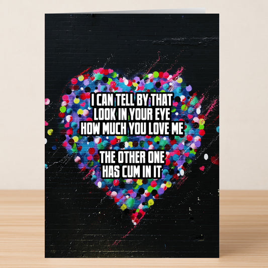 The Look In Your Eye Rude Valentine’s Card by Twisted Gifts features a colorful heart on black with bold text: "I can tell by that look in your eye how much you love me. The other one has cum in it." Perfect for a cheeky Valentine!.