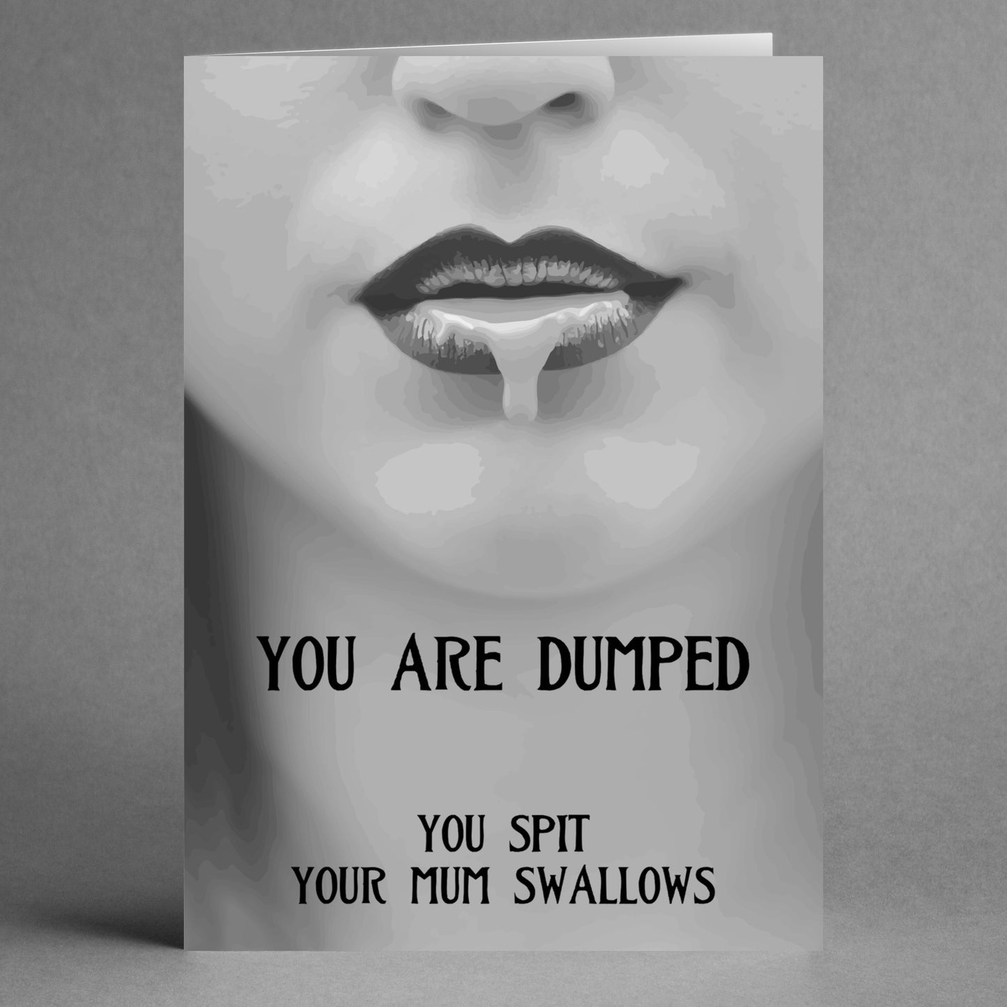 The "You Spit Insulting You're Dumped Card" by Twisted Gifts showcases a striking grayscale design of a dripping mouth, emblazoned with the audacious message: "YOU ARE DUMPED. YOU SPIT YOUR MUM SWALLOWS." This card provides a perfect outlet for expressing your feelings during those times that call for an unapologetically rude greeting card.