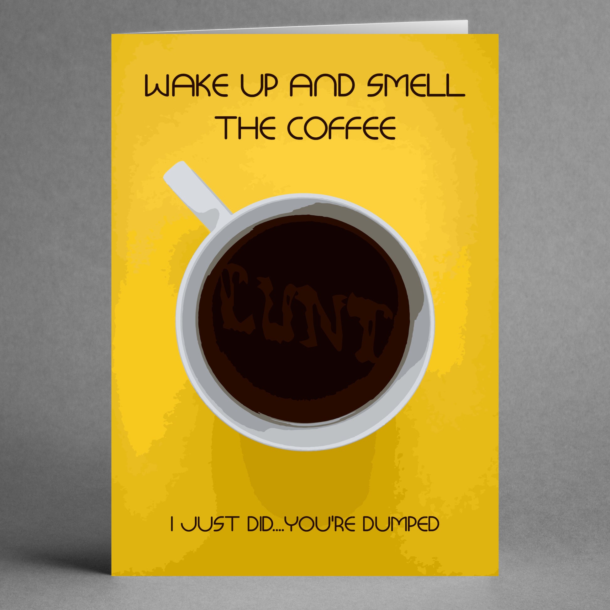 The Smell The Coffee Rude You're Dumped Card by Twisted Gifts is a funny breakup card with a yellow background, featuring a coffee cup that spells "CUNT" and the message "WAKE UP AND SMELL THE COFFEE" on top with "I JUST DID...YOU'RE DUMPED" at the bottom.