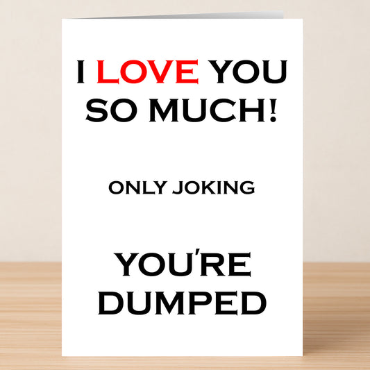 The Dumped Funny You're Dumped Card by Twisted Gifts features bold text—“I LOVE YOU SO MUCH! ONLY JOKING YOU'RE DUMPED,” with "LOVE" in red—a hilarious greeting card sure to spark laughter.