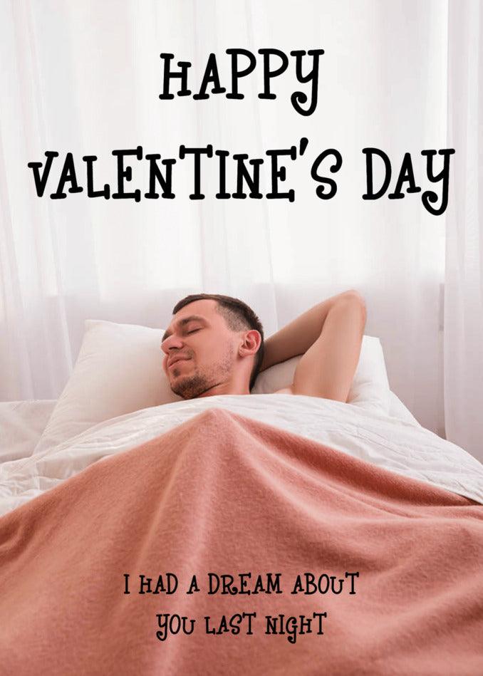Happy valentine's day, I had a dream about you last night and couldn't resist sending you a Twisted Gift - the Dream About You Rude Valentine's Card from Twisted Gifts!