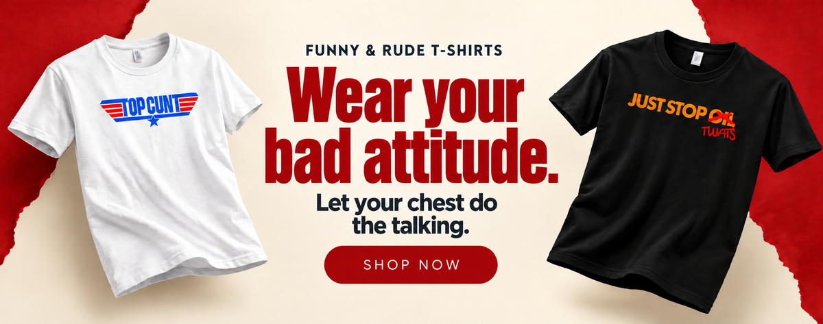 Funny & rude T-shirts. Let your chest do the talking.