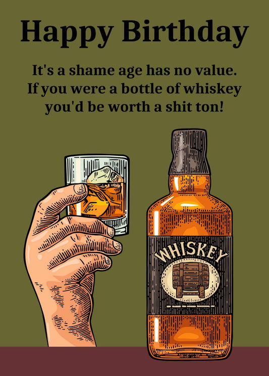 Illustration of a hand holding a glass of whiskey next to a bottle labeled "Whiskey." The text above reads, "Happy Birthday. It's a shame age has no value. If you were a bottle of whiskey you'd be worth a shit ton!" Perfect for those who appreciate birthday humor, the Age Has No Value Funny Birthday Card by Twisted Gifts delivers laughs.