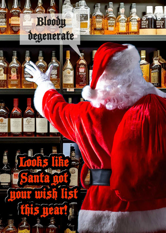 Santa Claus, dressed in his iconic red suit, stands in front of a shelf filled with liquor bottles with a speech bubble that says "Bloody degenerate." Below him, the text reads, "Looks like Santa got your wish list this year!" This humorous card from Twisted Gifts is sure to give the gift of laughter. Make your holidays merrier with the Degenerate Funny Christmas Card!