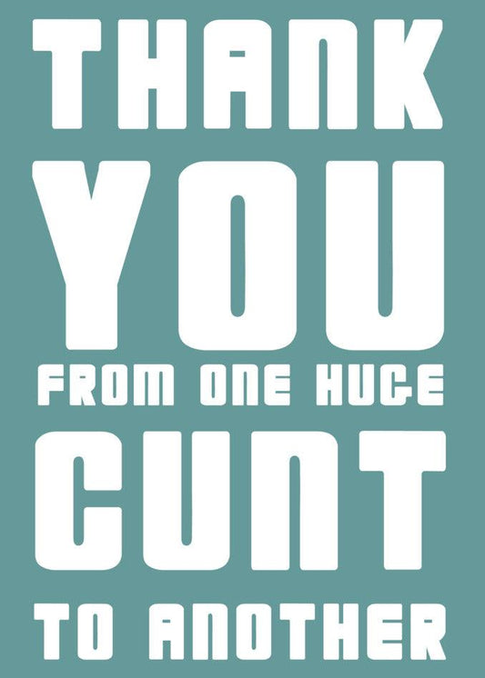 Huge Cunt Insulting Thank You Card - Twisted Gifts sends a hilarious message of appreciation from one amusing individual to another.