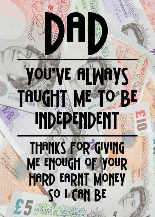 A pile of money with the words dad you've always been thought to be independent. Celebrate Father's Day with Twisted Gifts' Independent Funny Father's Day Card!