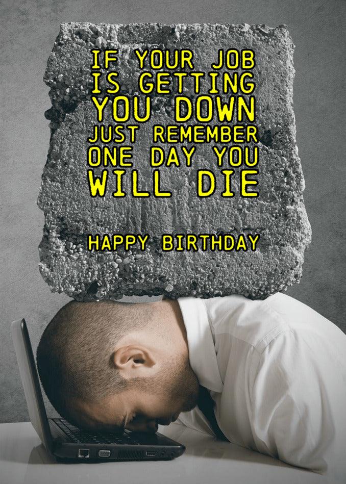 If your job is getting you down, just remember One Day Funny Birthday Card by Twisted Gifts... Happy birthday!