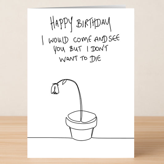 The Don't Want To Die Funny Birthday Card by Twisted Gifts features a wilted flower cartoon with the message: "Happy Birthday. I would come and see you but I don't want to die." Share laughs with this hilarious card!.
