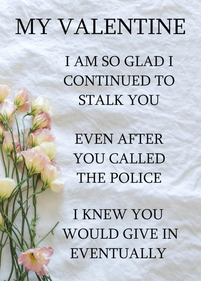 My valentine, I am so glad you continued to stalk. Even called the police! This Twisted Gifts' Stalk Insulting Valentine's Card is sure to make you laugh on Valentine's Day.