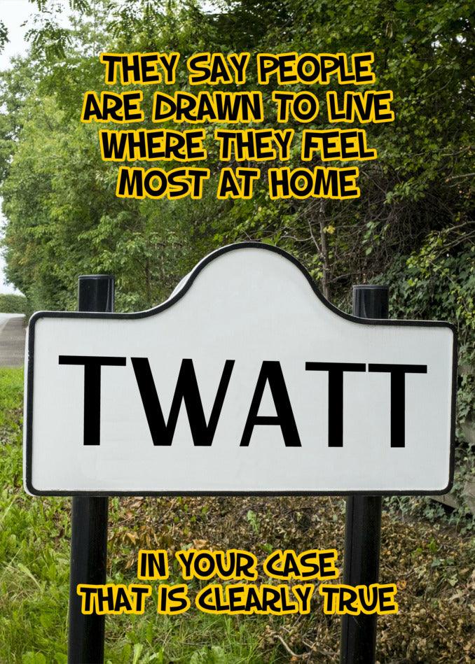 A sign that says "Twatt Funny Greeting Card" Twisted Gifts people draw to live where they feel most at home.